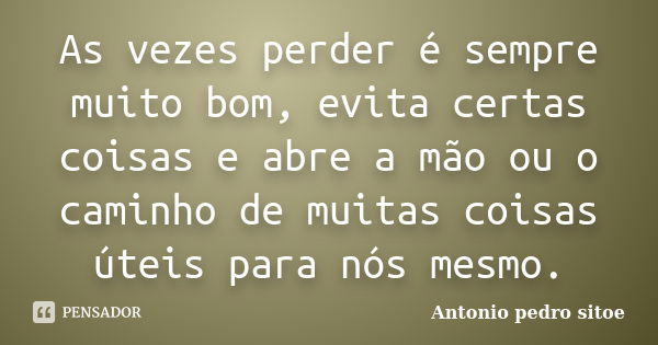 As vezes perder é sempre muito bom, evita certas coisas e abre a mão ou o caminho de muitas coisas úteis para nós mesmo.... Frase de Antonio Pedro Sitoe.