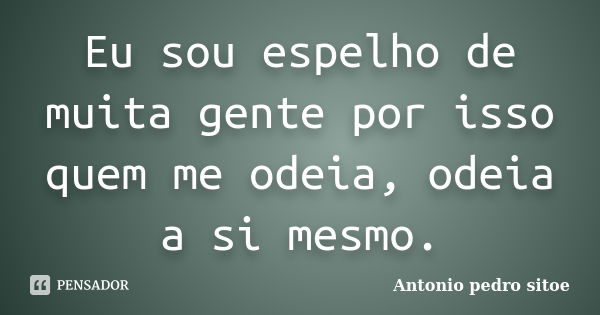 Eu sou espelho de muita gente por isso quem me odeia, odeia a si mesmo.... Frase de Antonio Pedro Sitoe.