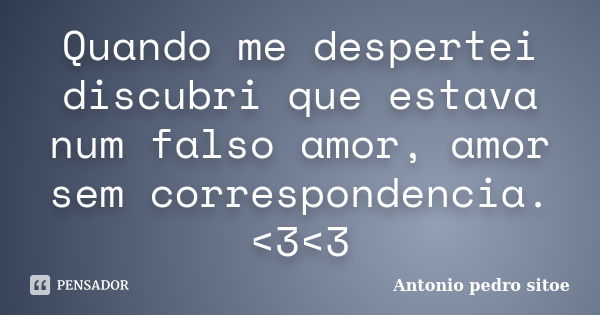 Quando me despertei discubri que estava num falso amor, amor sem correspondencia. <3<3... Frase de Antonio pedro sitoe.