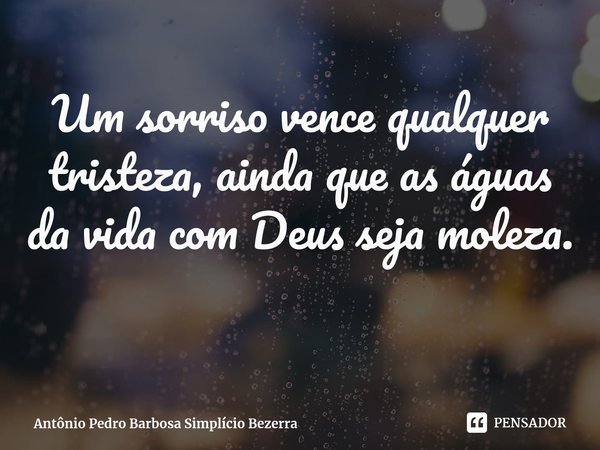 ⁠Um sorriso vence qualquer tristeza, ainda que as águas da vida com Deus seja moleza.... Frase de Antônio Pedro Barbosa Simplício Bezerra.