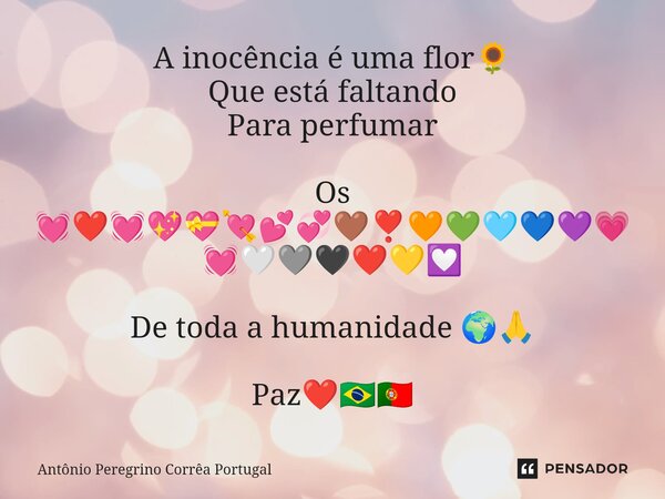⁠A inocência é uma flor🌻 Que está faltando Para perfumar Os 💓❤️💓💖💝💘💕💞🤎❣️🧡💚🩵💙💜💗💓🤍🩶🖤❤️💛💟 De toda a humanidade 🌍🙏 Paz❤️🇧🇷🇵🇹... Frase de Antonio Peregrino Correa Portugal.