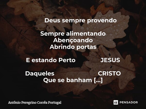 ⁠ Deus sempre provendo Sempre alimentando Abençoando Abrindo portas E estando Perto JESUS Daqueles CRISTO Que se banham Na sua luz É Porque MARAVILHOSO Esses pa... Frase de Antonio Peregrino Correa Portugal.