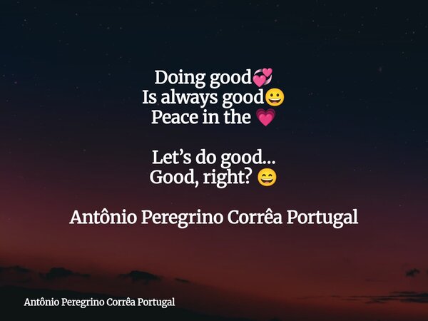 Doing good💞 Is always good😀 Peace in the 💗 Let’s do good… Good, right? 😄 Antônio Peregrino Corrêa Portugal... Frase de Antônio Peregrino Corrêa Portugal.
