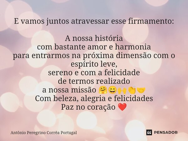 ⁠E vamos juntos atravessar esse firmamento: A nossa história com bastante amor e harmonia para entrarmos na próxima dimensão com o espírito leve, sereno e com a... Frase de Antonio Peregrino Correa Portugal.