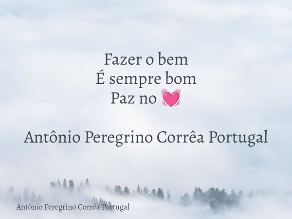 Fazer o bem É sempre bom Paz no 💓 Antônio Peregrino Corrêa Portugal... Frase de Antônio Peregrino Corrêa Portugal.