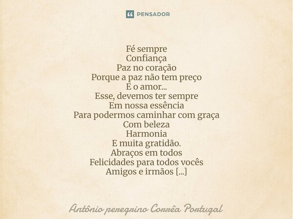 ⁠Fé sempre Confiança Paz no coração Porque a paz não tem preço E o amor... Esse, devemos ter sempre Em nossa essência Para podermos caminhar com graça Com belez... Frase de Antonio Peregrino Correa Portugal.
