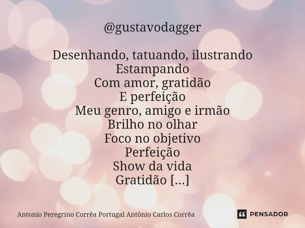 ⁠@gustavodagger Desenhando, tatuando, ilustrando Estampando Com amor, gratidão E perfeição Meu genro, amigo e irmão Brilho no olhar Foco no objetivo Perfeição S... Frase de Antonio Peregrino Corrêa Portugal Antônio Carlos Corrêa.