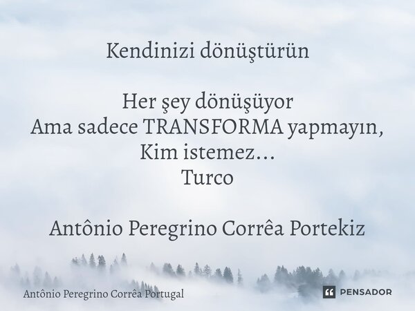 ⁠Kendinizi dönüştürün Her şey dönüşüyor Ama sadece TRANSFORMA yapmayın, Kim istemez... Turco Antônio Peregrino Corrêa Portekiz... Frase de Antonio Peregrino Correa Portugal.