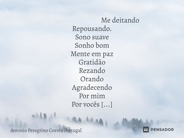 ⁠⁠ Me deitando Repousando. Sono suave Sonho bom Mente em paz Gratidão Rezando Orando Agradecendo Por mim Por vocês Por cada ser. Cada irmão Cada amigo do coraçã... Frase de Antonio Peregrino Correa Portugal.