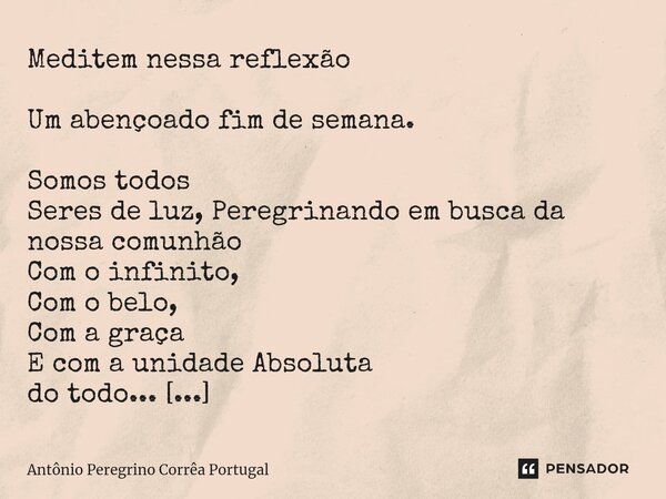 ⁠Meditem nessa reflexão Um abençoado fim de semana. ⁠Somos todos Seres de luz, Peregrinando em busca da nossa comunhão Com o infinito, Com o belo, Com a graça E... Frase de Antonio Peregrino Correa Portugal.