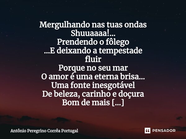 ⁠Mergulhando nas tuas ondas Shuuaaaa!... Prendendo o fôlego ...E deixando a tempestade fluir Porque no seu mar O amor é uma eterna brisa... Uma fonte inesgotáve... Frase de Antonio Peregrino Correa Portugal.