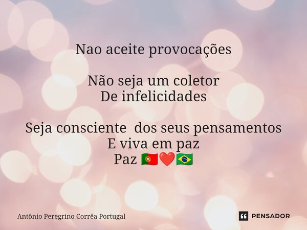 ⁠Nao aceite provocações Não seja um coletor De infelicidades Seja consciente dos seus pensamentos E viva em paz Paz 🇵🇹❤️🇧🇷... Frase de Antonio Peregrino Correa Portugal.