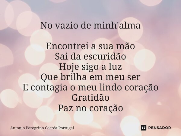 ⁠No vazio de minh'alma Encontrei a sua mão Sai da escuridão Hoje sigo a luz Que brilha em meu ser E contagia o meu lindo coração Gratidão Paz no coração... Frase de Antonio Peregrino Correa Portugal.