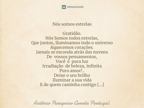 ⁠Nós somos estrelas ⁠Gratidão. Nós Somos todos estrelas, Que juntos, iluminamos todo o universo Aquecemos corações. Jamais se esconda atrás das nuvens De vossos... Frase de Antonio Peregrino Correa Portugal.