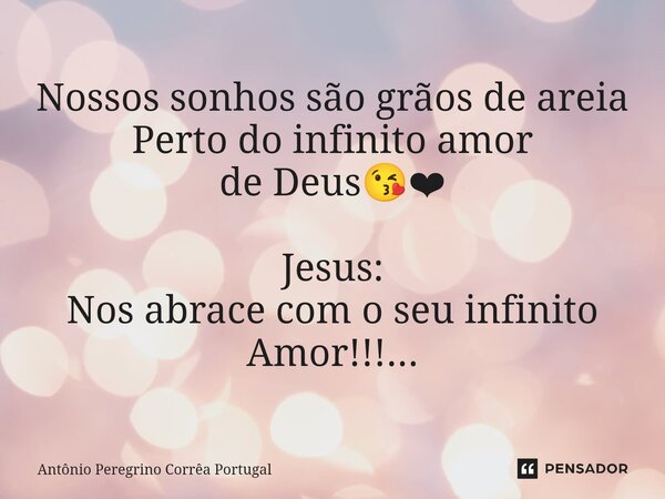 ⁠Nossos sonhos são grãos de areia Perto do infinito amor de Deus😘❤ Jesus: Nos abrace com o seu infinito Amor!!!...... Frase de Antonio Peregrino Correa Portugal.