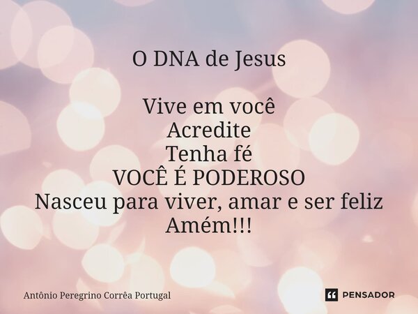O DNA de Jesus Vive em você Acredite Tenha fé VOCÊ É PODEROSO Nasceu para viver, amar e ser feliz Amém!!!... Frase de Antonio Peregrino Correa Portugal.