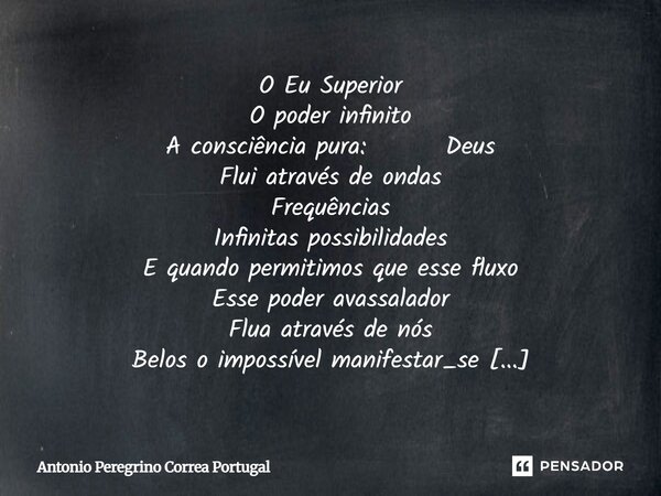 O Eu Superior O poder infinito A consciência pura: Deus Flui através de ondas Frequências Infinitas possibilidades E quando permitimos que esse fluxo Esse poder... Frase de Antonio Peregrino Correa Portugal.