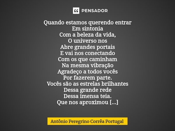 ⁠Quando estamos querendo entrar Em sintonia Com a beleza da vida, O universo nos Abre grandes portais E vai nos conectando Com os que caminham Na mesma vibração... Frase de Antonio Peregrino Correa Portugal.