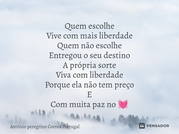 ⁠Quem escolhe Vive com mais liberdade Quem não escolhe Entregou o seu destino A própria sorte Viva com liberdade Porque ela não tem preço E Com muita paz no 💓... Frase de Antonio Peregrino Correa Portugal.