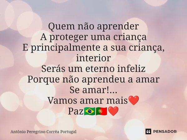 ⁠Quem não aprender A proteger uma criança E principalmente a sua criança, interior Serás um eterno infeliz Porque não aprendeu a amar Se amar!... Vamos amar mai... Frase de Antonio Peregrino Correa Portugal.