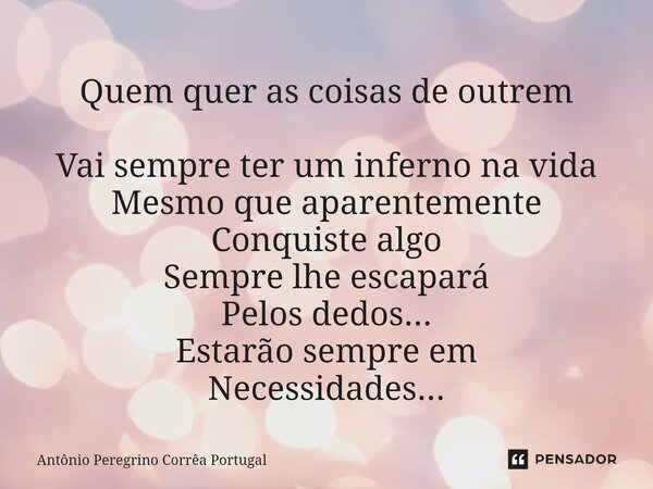 ⁠Quem quer as coisas de outrem Vai sempre ter um inferno na vida Mesmo que aparentemente Conquiste algo Sempre lhe escapará Pelos dedos... Estarão sempre em Nec... Frase de Antonio Peregrino Correa Portugal.