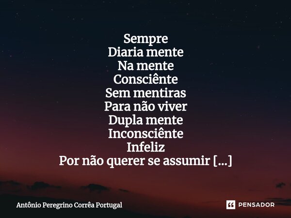 ⁠Sempre Diaria mente Na mente Consciênte Sem mentiras Para não viver Dupla mente Inconsciênte Infeliz Por não querer se assumir Por isso vivem no submundo Da in... Frase de Antonio Peregrino Correa Portugal.