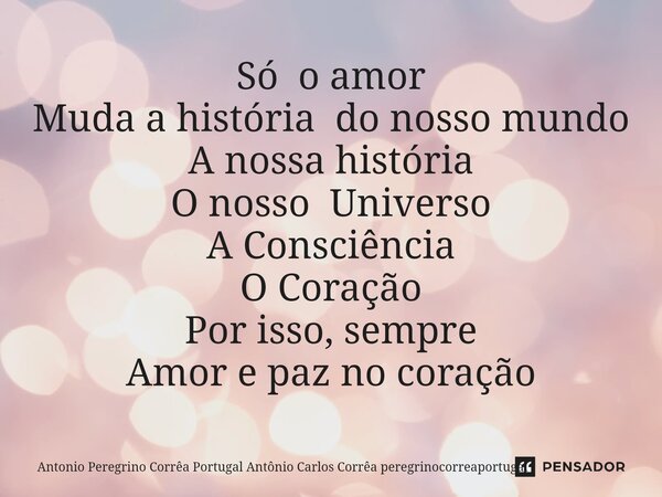 ⁠Só o amor Muda a história do nosso mundo A nossa história O nosso Universo A Consciência O Coração Por isso, sempre Amor e paz no coração... Frase de Antonio Peregrino Corrêa Portugal Antônio Carlos Corrêa peregrinocorreaportugal.