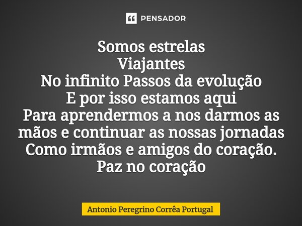 ⁠Somos estrelas Viajantes No infinito Passos da evolução E por isso estamos aqui Para aprendermos a nos darmos as mãos e continuar as nossas jornadas Como irmão... Frase de Antonio Peregrino Correa Portugal.