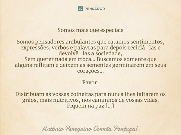 ⁠Somos mais que especiais Somos pensadores ambulantes que catamos sentimentos, expressões, verbos e palavras para depois reciclá_las e devolvê_las a sociedade, ... Frase de Antonio Peregrino Correa Portugal.