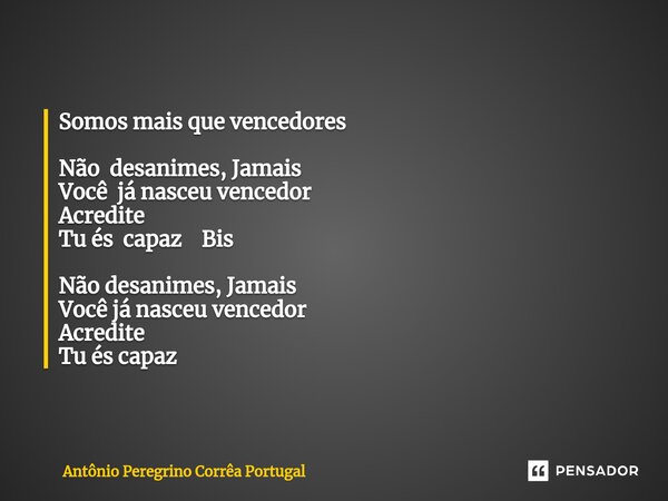 Somos mais que vencedores ⁠Não desanimes, Jamais Você já nasceu vencedor Acredite Tu és capaz Bis ⁠Não desanimes, Jamais Você já nasceu vencedor Acredite Tu és ... Frase de Antonio Peregrino Correa Portugal.