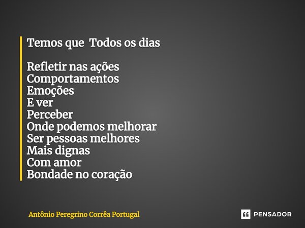 ⁠Temos que Todos os dias Refletir nas ações Comportamentos Emoções E ver Perceber Onde podemos melhorar Ser pessoas melhores Mais dignas Com amor Bondade no cor... Frase de Antonio Peregrino Correa Portugal.