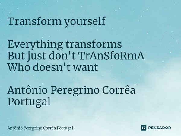 ⁠Transform yourself Everything transforms But just don't TrAnSfoRmA Who doesn't want Antônio Peregrino Corrêa Portugal... Frase de Antonio Peregrino Correa Portugal.