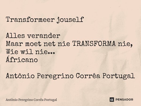 ⁠Transformeer jouself Alles verander Maar moet net nie TRANSFORMA nie, Wie wil nie... Áfricano Antônio Peregrino Corrêa Portugal... Frase de Antonio Peregrino Correa Portugal.