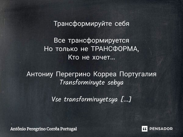 ⁠Трансформируйте себя Все трансформируется Но только не ТРАНСФОРМА, Кто не хочет... Антониу Перегрино Корреа Португалия Transformiruyte sebya Vse transformiruye... Frase de Antonio Peregrino Correa Portugal.