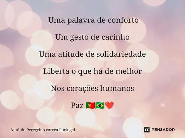⁠ Uma palavra de conforto Um gesto de carinho Uma atitude de solidariedade Liberta o que há de melhor Nos corações humanos Paz 🇵🇹🇧🇷❤️... Frase de Antonio Peregrino Correa Portugal.