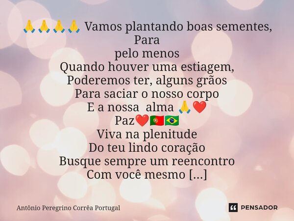 ⁠🙏🙏🙏🙏 Vamos plantando boas sementes, Para pelo menos Quando houver uma estiagem, Poderemos ter, alguns grãos Para saciar o nosso corpo E a nossa alma 🙏❤ Paz❤️🇵🇹... Frase de Antonio Peregrino Correa Portugal.