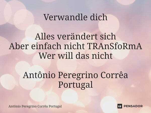 ⁠Verwandle dich Alles verändert sich Aber einfach nicht TRAnSfoRmA Wer will das nicht Antônio Peregrino Corrêa Portugal... Frase de Antonio Peregrino Correa Portugal.