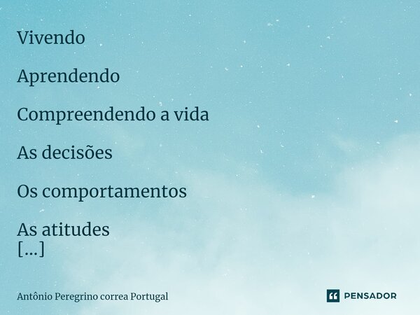 ⁠Vivendo Aprendendo Compreendendo a vida As decisões Os comportamentos As atitudes Os sentimentos E tentando nos compreender Para podermos vislumbrar Abrir a me... Frase de Antonio Peregrino Correa Portugal.