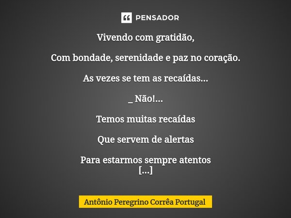 ⁠⁠⁠Vivendo com gratidão, Com bondade, serenidade e paz no coração. As vezes se tem as recaídas... _ Não!... Temos muitas recaídas Que servem de alertas Para est... Frase de Antonio Peregrino Correa Portugal.