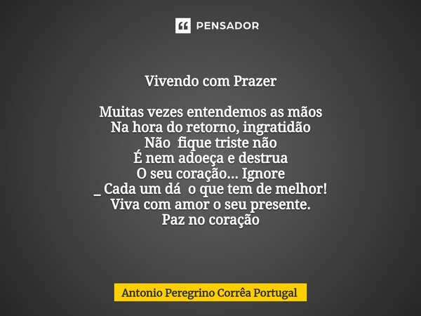 ⁠Vivendo com Prazer Muitas vezes entendemos as mãos Na hora do retorno, ingratidão Não fique triste não É nem adoeça e destrua O seu coração... Ignore _ Cada um... Frase de Antonio Peregrino Correa Portugal.