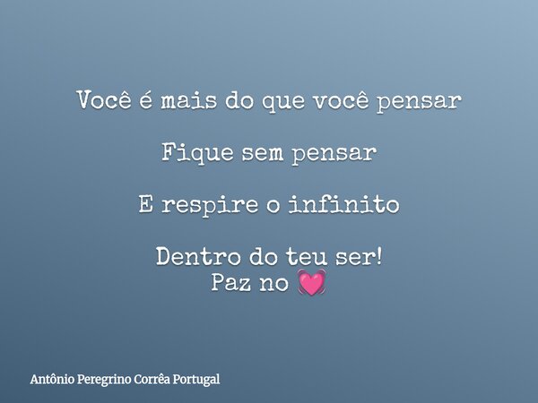 Você é mais do que você pensar Fique sem pensar E respire o infinito Dentro do teu ser! Paz no 💓... Frase de Antônio Peregrino Corrêa Portugal.