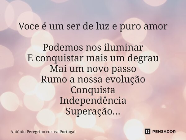 ⁠Voce é um ser de luz e puro amor Podemos nos iluminar E conquistar mais um degrau Mai um novo passo Rumo a nossa evolução Conquista Independência Superação...... Frase de Antonio Peregrino Correa Portugal.