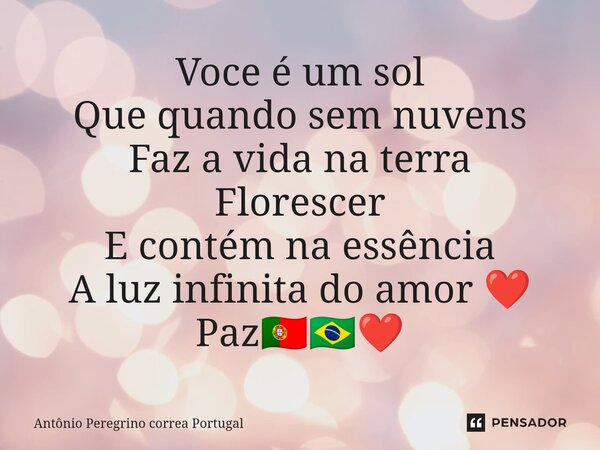 ⁠Voce é um sol Que quando sem nuvens Faz a vida na terra Florescer E contém na essência A luz infinita do amor ❤️ Paz🇵🇹🇧🇷❤️... Frase de Antonio Peregrino Correa Portugal.