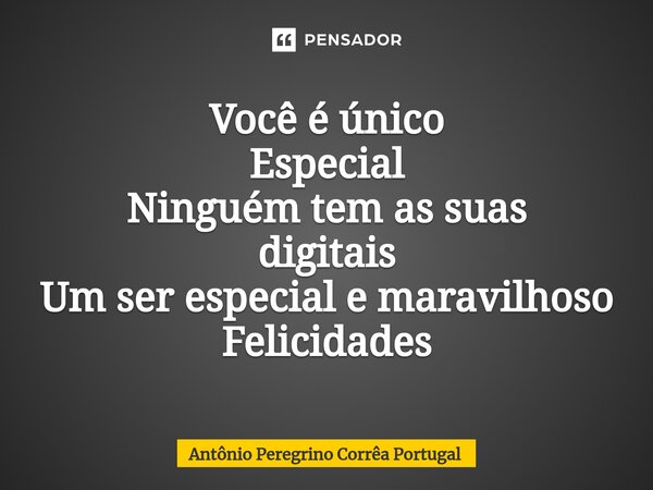 ⁠Você é único Especial Ninguém tem as suas digitais Um ser especial e maravilhoso Felicidades... Frase de Antonio Peregrino Correa Portugal.