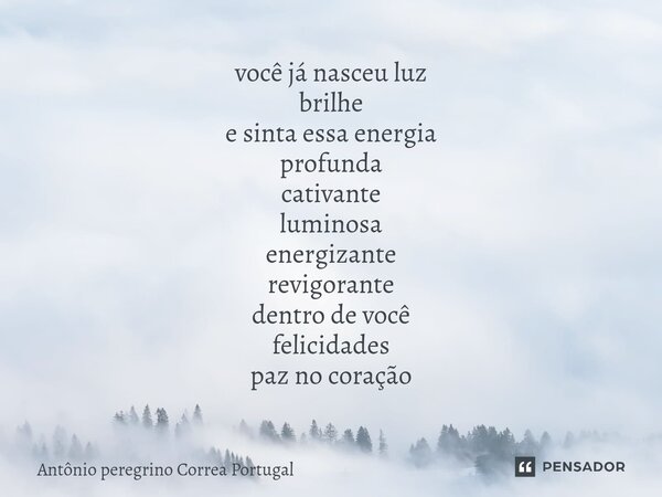 ⁠você já nasceu luz brilhe e sinta essa energia profunda cativante luminosa energizante revigorante dentro de você felicidades paz no coração... Frase de Antonio Peregrino Correa Portugal.