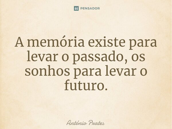 ⁠A memória existe para levar o passado, os sonhos para levar o futuro.... Frase de António Prates.