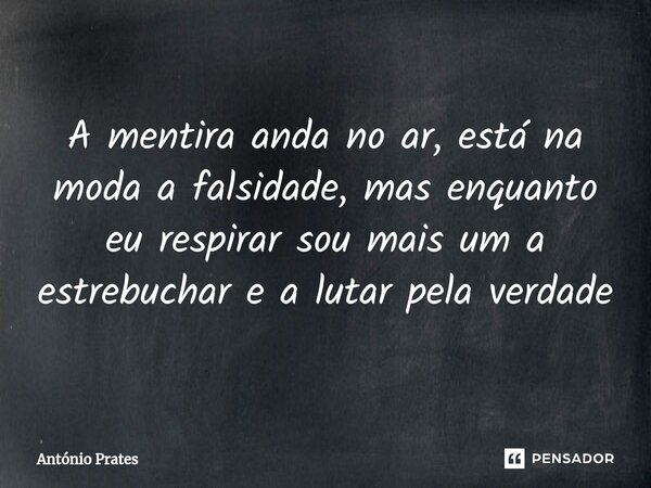 ⁠ A mentira anda no ar, está na moda a falsidade, mas enquanto eu respirar sou mais um a estrebuchar e a lutar pela verdade... Frase de António Prates.