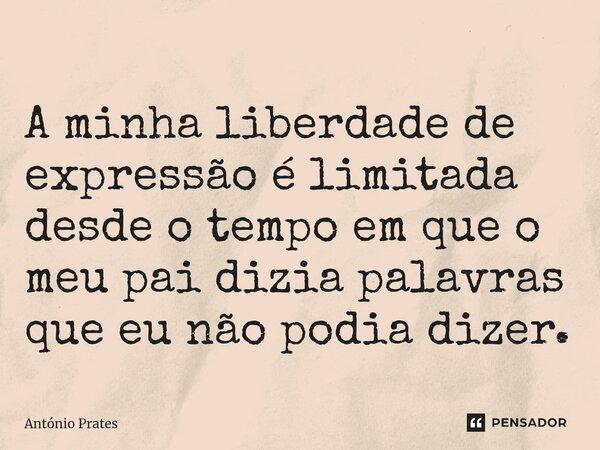 ⁠A minha liberdade de expressão é limitada desde o tempo em que o meu pai dizia palavras que eu não podia dizer.... Frase de António Prates.