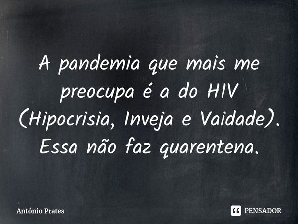 ⁠⁠A pandemia que mais me preocupa é a do HIV (Hipocrisia, Inveja e Vaidade). Essa não faz quarentena.... Frase de António Prates.