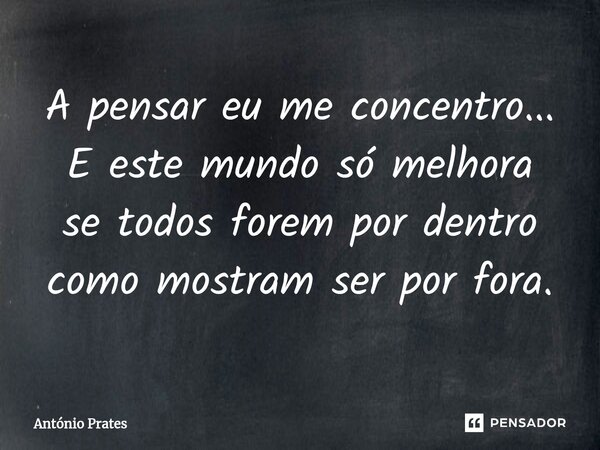⁠A pensar eu me concentro... E este mundo só melhora se todos forem por dentro como mostram ser por fora.... Frase de António Prates.